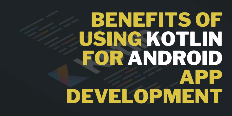 Benefits of Using Kotlin for Android Application Development